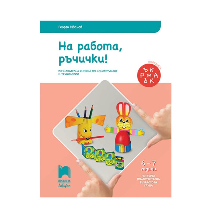 Познавателна книжка Ръка за ръка - На работа, ръчички!, за 4 възрастова група в детската градина, Просвета АзБуки